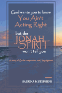 God Wants You to Know You Ain't Acting Right, but the Jonah spirit Won't Tell You: A story of God's compassion, not His Judgment