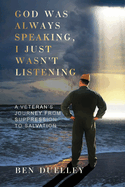 God Was Always Speaking, I Just Wasn't Listening: A Veteran's Journey from Suppression to Salvation