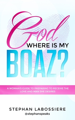 God Where Is My Boaz?: A woman's guide to understanding what's hindering her from receiving the love and man she deserves - Labossiere, Stephan