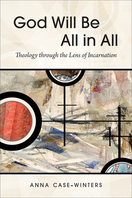 God Will Be All in All: Theology Through the Lens of Incarnation - Case-Winters, Anna