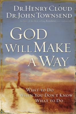 God Will Make a Way: What to Do When You Don't Know What to Do - Cloud, Henry, Dr., and Townsend, John, Dr., and Thomas Nelson Publishers