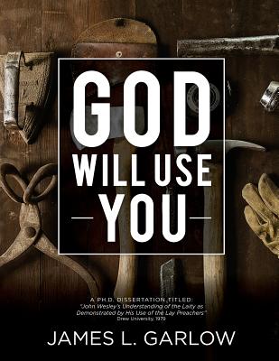 God Will Use You: John Wesley's Understanding of the Laity as Demonstrated by His Use of Lay Preachers - Garlow, James L