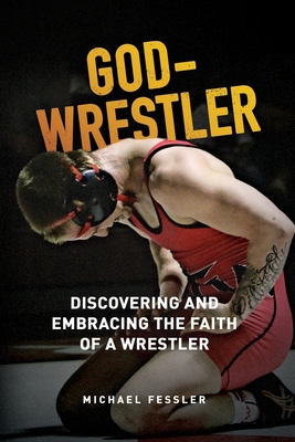 God-Wrestler: Discovering And Embracing The Faith Of A Wrestler - Fessler, Michael