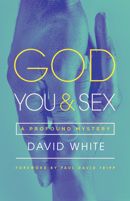 God, You, & Sex: A Profound Mystery - White, David