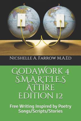 GoDaWork 4 S.M.A.R.T.I.E.S Attire Edition 12: Free Writing Inspired by Poetry Songs/Scripts/Stories - Farrow M a Ed, Nicshelle a