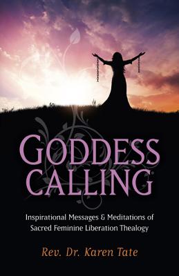 Goddess Calling - Inspirational Messages & Meditations of Sacred Feminine Liberation Thealogy - Tate, Karen