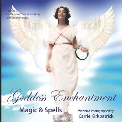 Goddess Enchantment, Magic and Spells Volume 2: Goddesses Love, Abundance and Transformation - Kirkpatrick, Carrie