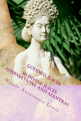 Goddess Juices: Awaken the Goddess with divine juices - Lewis, Nicole Antoinette