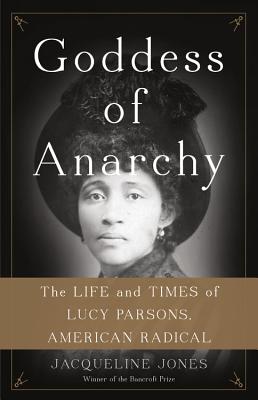 Goddess of Anarchy: The Life and Times of Lucy Parsons, American Radical - Jones, Jacqueline