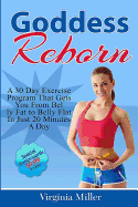 Goddess Reborn: A 30 Day Exercise Program That Gets You from Belly Fat to Belly Flat in Just 20 Minutes a Day