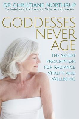 Goddesses Never Age: The Secret Prescription for Radiance, Vitality and Wellbeing - Northrup, Dr. Christiane
