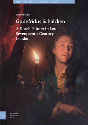 Godefridus Schalcken: A Dutch Painter in Late Seventeenth-Century London - Franits, Wayne