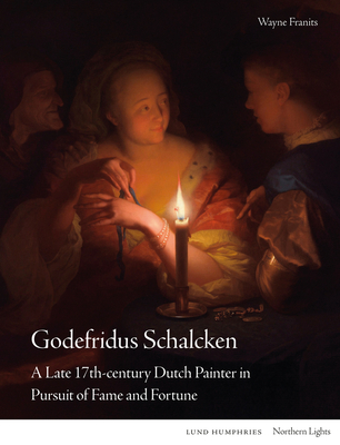 Godefridus Schalcken: A Late 17th-century Dutch Painter in Pursuit of Fame and Fortune - Franits, Wayne