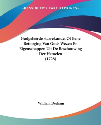 Godgeleerde starrekunde, Of Eene Betooging Van Gods Wezen En Eigenschappen Uit De Beschouwing Der Hemelen (1728) - Derham, William