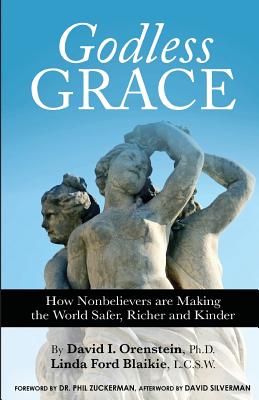 Godless Grace: How Nonbelievers Are Making the World Safer, Richer, and Kinder - Orenstein David, and Blaikie, Linda Ford