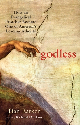 Godless: How an Evangelical Preacher Became One of America's Leading Atheists - Barker, Dan, and Dawkins, Richard (Foreword by)
