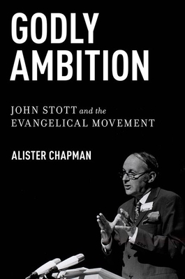 Godly Ambition: John Stott and the Evangelical Movement - Chapman, Alister