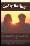 Godly Dating: Seeking a Relationship that Glorifies God