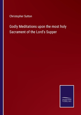 Godly Meditations upon the most holy Sacrament of the Lord's Supper - Sutton, Christopher