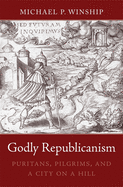 Godly Republicanism: Puritans, Pilgrims, and a City on a Hill