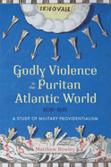 Godly Violence in the Puritan Atlantic World, 1636-1676: A Study of Military Providentialism