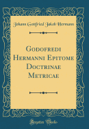 Godofredi Hermanni Epitome Doctrinae Metricae (Classic Reprint)