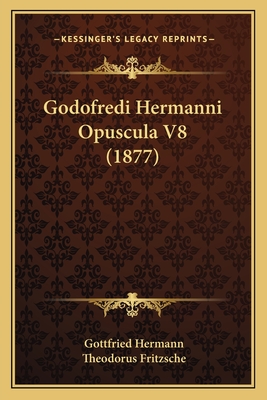 Godofredi Hermanni Opuscula V8 (1877) - Hermann, Gottfried, and Fritzsche, Theodorus (Editor)