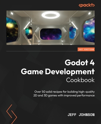 Godot 4 Game Development Cookbook: Over 50 solid recipes for building high-quality 2D and 3D games with improved performance - Johnson, Jeff