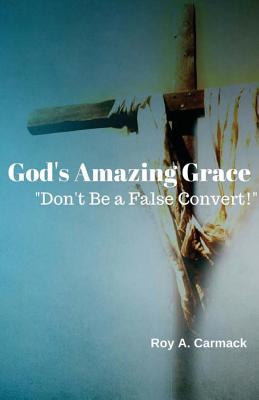 God's Amazing Grace: Don't Be a False Convert! - Carmack, Roy a