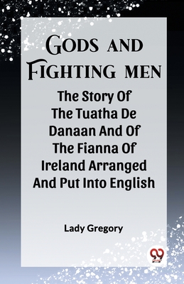 Gods And Fighting Men The Story Of The Tuatha De Danaan And Of The Fianna Of Ireland Arranged And Put Into English - Gregory, Lady