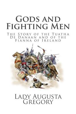 Gods and Fighting Men: The Story of the Tuatha De Danaan and of the Fianna of Ireland - Gregory, Lady Augusta