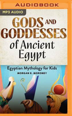 Gods and Goddesses of Ancient Egypt: Egyptian Mythology for Kids - Moroney, Morgan E, and Fielding, Holly (Read by)