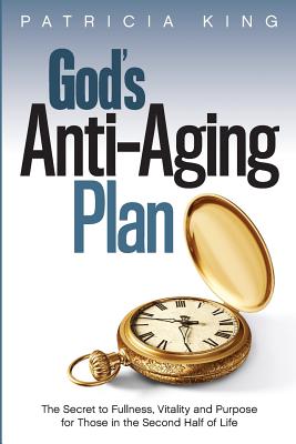 God's Anti-Aging Plan: The Secret to Fullness, Vitality and Purpose in the Second Half of Life - King, Patricia