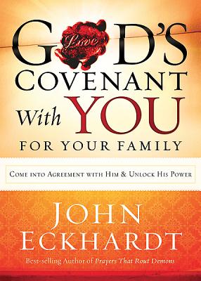 God's Covenant with You for Your Family: Come Into Agreement with Him and Unlock His Power - Eckhardt, John