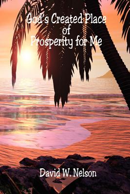God's Created Place of Prosperity for Me - Nelson, David W, Rabbi, PhD
