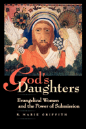 God's Daughters: Evangelical Women and the Power of Submission