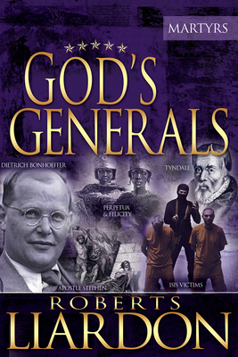 God's Generals: The Martyrs (Spiritual Biographies of Martyrs of the Faith, Including the Apostle Paul, Dietrich Bonhoeffer, William Tyndale, John Wycliffe, Jim Elliot, Polycarp, Thomas Cranmer, and More) Volume 6 - Liardon, Roberts, and Kolenda, Daniel (Foreword by)