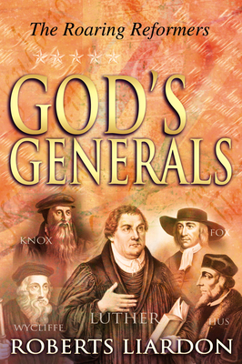 God's Generals: The Roaring Reformers (Spiritual Biographies from the Reformation, Including Martin Luther, John Calvin, John Wycliffe, John Hus, John Knox, and George Fox) Volume 2 - Liardon, Roberts