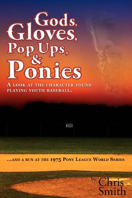 Gods, Gloves, Popups, & Ponies: A Look at the Character Found Playing Youth Baseball...and a Run at the 1975 Pony League World Series - Smith, Chris, (ra