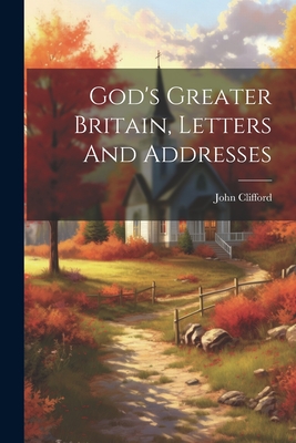 God's Greater Britain, Letters And Addresses - Clifford, John