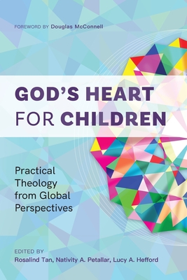 God's Heart for Children: Practical Theology from Global Perspectives - Tan, Rosalind (Editor), and Petallar, Nativity A. (Editor), and Hefford, Lucy A. (Editor)