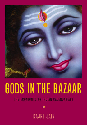 Gods in the Bazaar: The Economies of Indian Calendar Art - Jain, Kajri