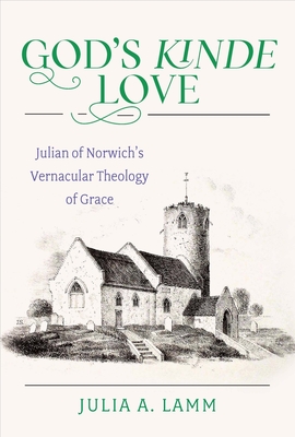 God's Kinde Love: Julian of Norwich's Vernacular Theology of Grace - Lamm, Julia A