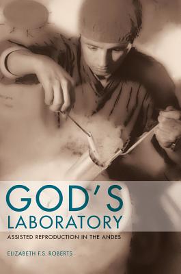 God's Laboratory: Assisted Reproduction in the Andes - Roberts, Elizabeth F S