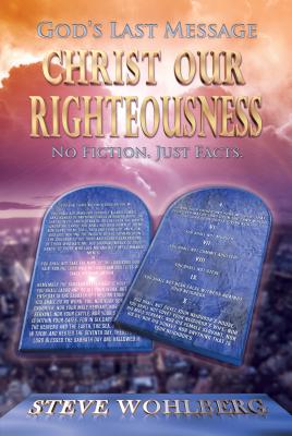 God's Last Message: Christ Our Righteousness: No Fiction, Just Facts - Wohlberg, Steve
