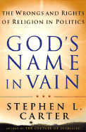 God's Name in Vain: The Wrongs and Rights of Relgion in Politics - Carter, Stephen L