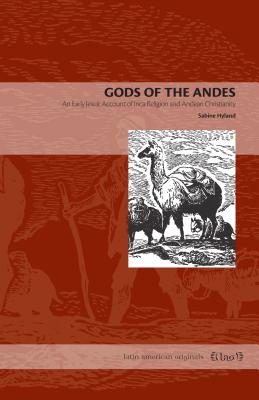 Gods of the Andes: An Early Jesuit Account of Inca Religion and Andean Christianity - Hyland, Sabine