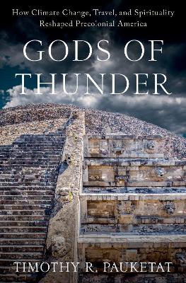 Gods of Thunder: How Climate Change, Travel, and Spirituality Reshaped Precolonial America - Pauketat, Timothy R