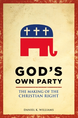 God's Own Party: The Making of the Christian Right - Williams, Daniel K