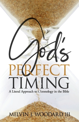 God's Perfect Timing: A Literal Approach to Chronology in the Bible - Woodard, Melvin James, III